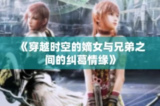 《穿越时空的嫡女与兄弟之间的纠葛情缘》