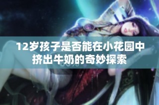 12岁孩子是否能在小花园中挤出牛奶的奇妙探索