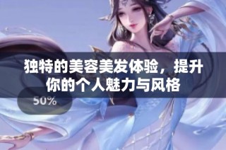 独特的美容美发体验，提升你的个人魅力与风格