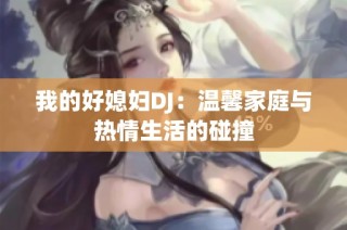 我的好媳妇DJ：温馨家庭与热情生活的碰撞