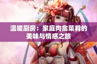 温暖厨房：家庭肉禽菜肴的美味与情感之旅