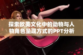 探索欧美文化中的动物与人物角色呈现方式的PPT分析