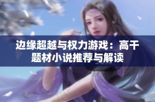 边缘超越与权力游戏：高干题材小说推荐与解读