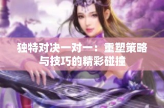 独特对决一对一：重塑策略与技巧的精彩碰撞