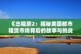 《出租房2：揭秘美国都市租赁市场背后的故事与挑战》