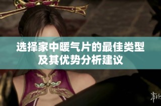 选择家中暖气片的最佳类型及其优势分析建议