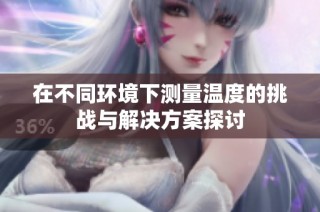 在不同环境下测量温度的挑战与解决方案探讨