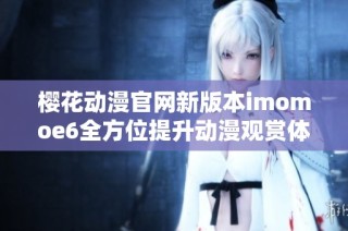 樱花动漫官网新版本imomoe6全方位提升动漫观赏体验
