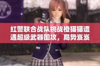 红警联合战队挑战橙猫猫遭遇超级武器围攻，局势岌岌可危