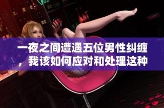 一夜之间遭遇五位男性纠缠，我该如何应对和处理这种情况