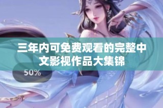 三年内可免费观看的完整中文影视作品大集锦
