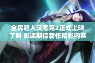 全民超人汉考克2正式上映了吗 影迷期待新作精彩内容揭秘