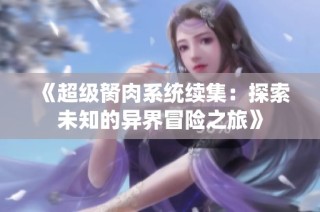 《超级胬肉系统续集：探索未知的异界冒险之旅》