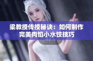 梁教授传授秘诀：如何制作完美肉馅小水饺技巧