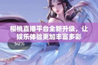 樱桃直播平台全新升级，让娱乐体验更加丰富多彩