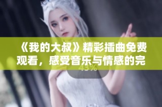 《我的大叔》精彩插曲免费观看，感受音乐与情感的完美融合