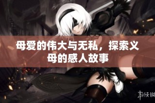 母爱的伟大与无私，探索义母的感人故事