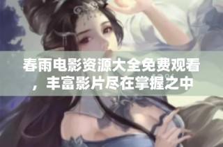 春雨电影资源大全免费观看，丰富影片尽在掌握之中