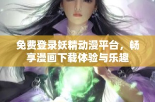 免费登录妖精动漫平台，畅享漫画下载体验与乐趣