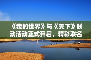 《我的世界》与《天下》联动活动正式开启，精彩联名奖励等你来领取！