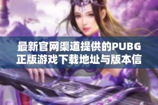 最新官网渠道提供的PUBG正版游戏下载地址与版本信息