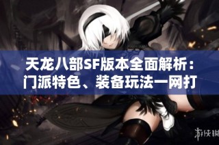天龙八部SF版本全面解析：门派特色、装备玩法一网打尽
