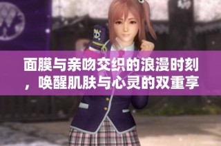 面膜与亲吻交织的浪漫时刻，唤醒肌肤与心灵的双重享受