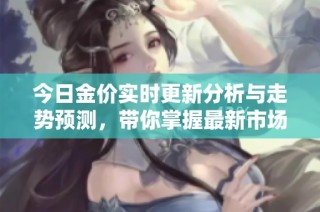 今日金价实时更新分析与走势预测，带你掌握最新市场动态