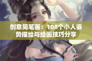 创意简笔画：108个小人姿势描绘与绘画技巧分享