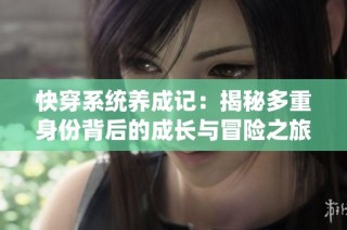 快穿系统养成记：揭秘多重身份背后的成长与冒险之旅