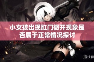 小女孩出现肛门微开现象是否属于正常情况探讨