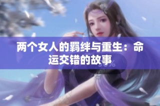 两个女人的羁绊与重生：命运交错的故事