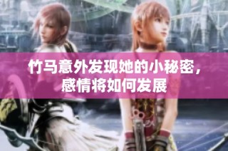 竹马意外发现她的小秘密，感情将如何发展