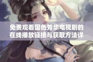 免费观看国色芳华电视剧的在线播放链接与获取方法详解