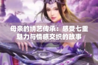 母亲的绣艺传承：感受七重魅力与情感交织的故事