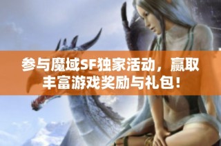 参与魔域SF独家活动，赢取丰富游戏奖励与礼包！