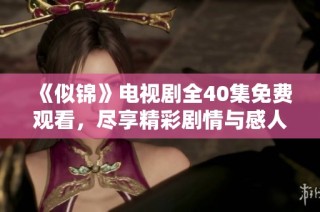 《似锦》电视剧全40集免费观看，尽享精彩剧情与感人故事。