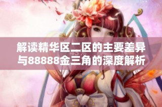 解读精华区二区的主要差异与88888金三角的深度解析