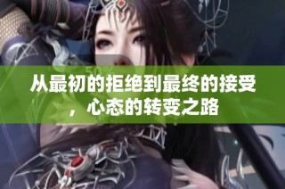 从最初的拒绝到最终的接受，心态的转变之路