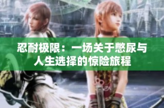 忍耐极限：一场关于憋尿与人生选择的惊险旅程