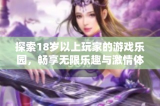 探索18岁以上玩家的游戏乐园，畅享无限乐趣与激情体验