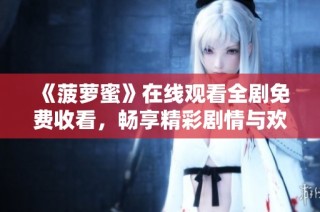 《菠萝蜜》在线观看全剧免费收看，畅享精彩剧情与欢乐时光