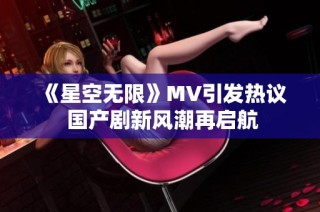 《星空无限》MV引发热议 国产剧新风潮再启航