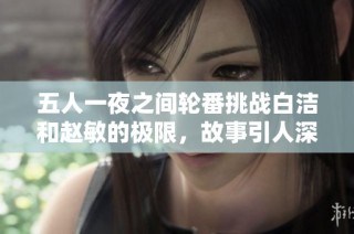 五人一夜之间轮番挑战白洁和赵敏的极限，故事引人深思