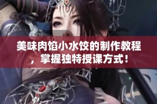 美味肉馅小水饺的制作教程，掌握独特授课方式！