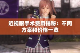 近视眼手术费用揭秘：不同方案和价格一览