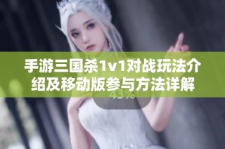 手游三国杀1v1对战玩法介绍及移动版参与方法详解