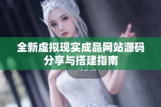 全新虚拟现实成品网站源码分享与搭建指南