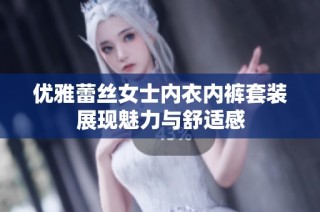 优雅蕾丝女士内衣内裤套装展现魅力与舒适感