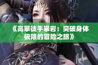 《高攀徒手攀岩：突破身体极限的冒险之旅》